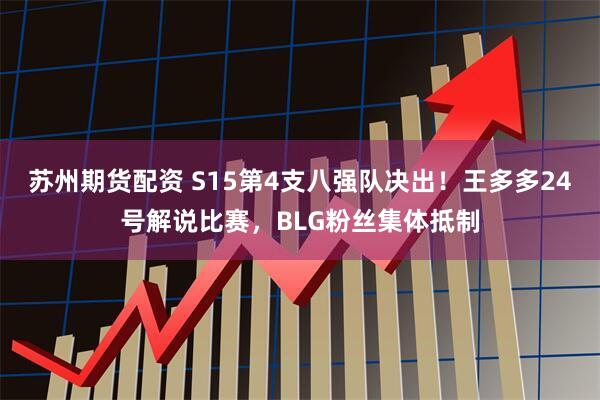 苏州期货配资 S15第4支八强队决出！王多多24号解说比赛，BLG粉丝集体抵制