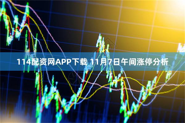 114配资网APP下载 11月7日午间涨停分析