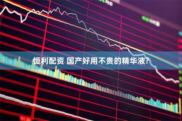 恒利配资 国产好用不贵的精华液?