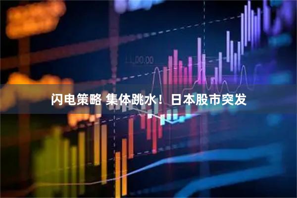 闪电策略 集体跳水！日本股市突发