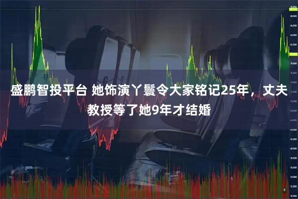 盛鹏智投平台 她饰演丫鬟令大家铭记25年，丈夫教授等了她9年才结婚