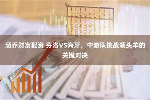 涵乔财富配资 芬洛VS海牙，中游队挑战领头羊的关键对决