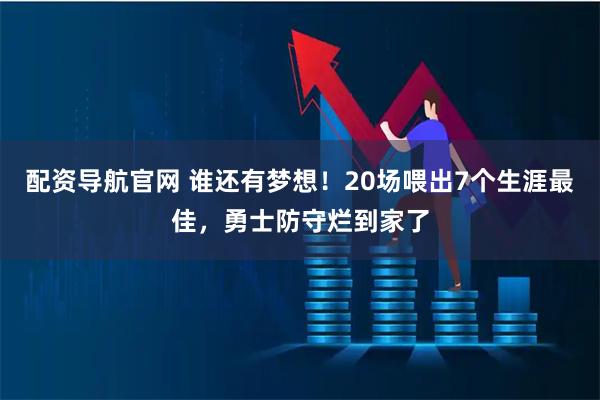 配资导航官网 谁还有梦想！20场喂出7个生涯最佳，勇士防守烂到家了
