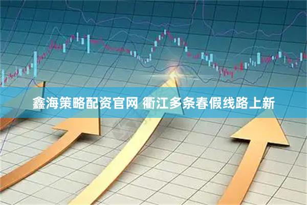 鑫海策略配资官网 衢江多条春假线路上新