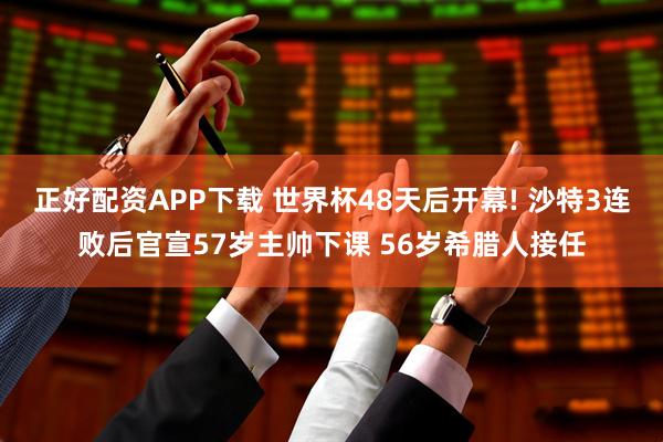 正好配资APP下载 世界杯48天后开幕! 沙特3连败后官宣57岁主帅下课 56岁希腊人接任