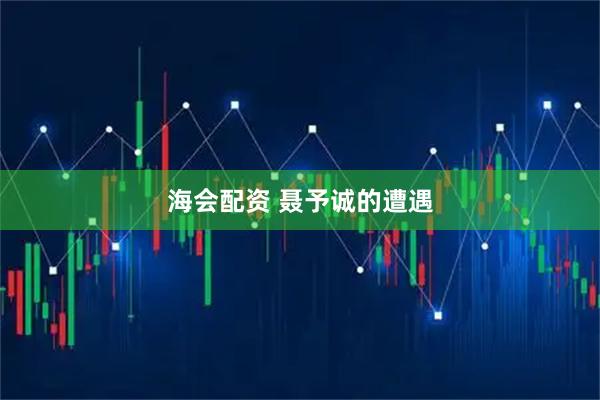 海会配资 聂予诚的遭遇